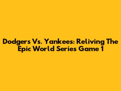 Dodgers Vs. Yankees: Reliving The Epic World Series Game 1