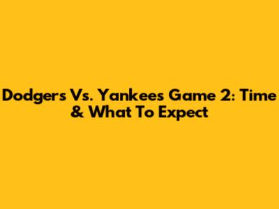 Dodgers Vs. Yankees Game 2: Time & What To Expect
