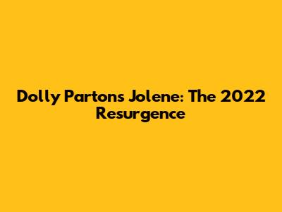Dolly Parton's Jolene: The 2022 Resurgence