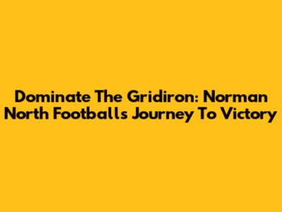 Dominate The Gridiron: Norman North Football's Journey To Victory