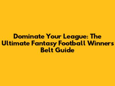 Dominate Your League: The Ultimate Fantasy Football Winners Belt Guide