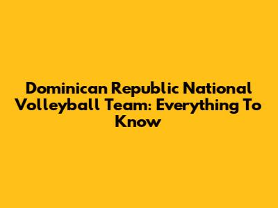 Dominican Republic National Volleyball Team: Everything To Know
