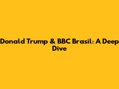 Donald Trump & BBC Brasil: A Deep Dive