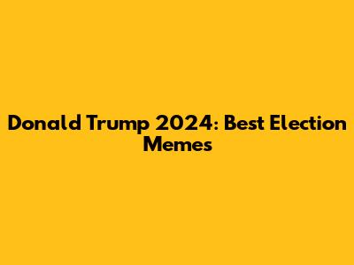Donald Trump 2024: Best Election Memes