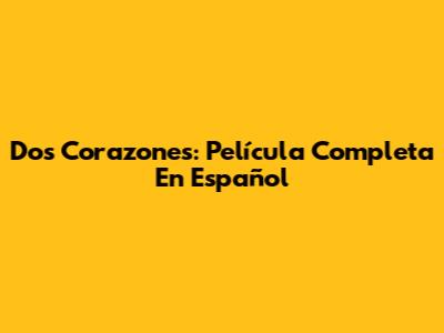 Dos Corazones: Película Completa En Español