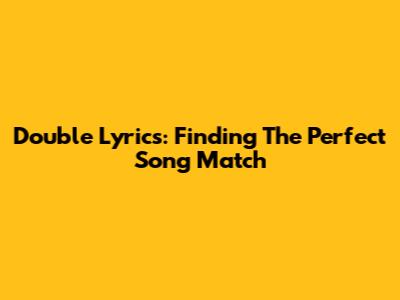 Double Lyrics: Finding The Perfect Song Match
