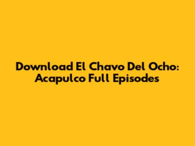 Download El Chavo Del Ocho: Acapulco Full Episodes
