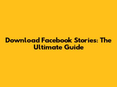 Download Facebook Stories: The Ultimate Guide
