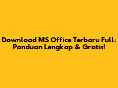 Download MS Office Terbaru Full: Panduan Lengkap & Gratis!