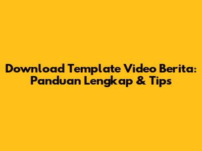 Download Template Video Berita: Panduan Lengkap & Tips