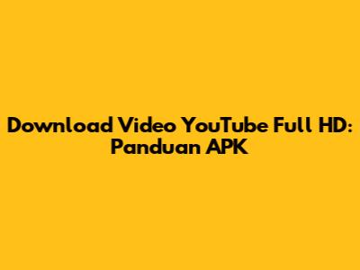 Download Video YouTube Full HD: Panduan APK