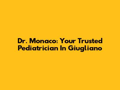 Dr. Monaco: Your Trusted Pediatrician In Giugliano