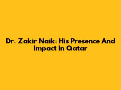 Dr. Zakir Naik: His Presence And Impact In Qatar