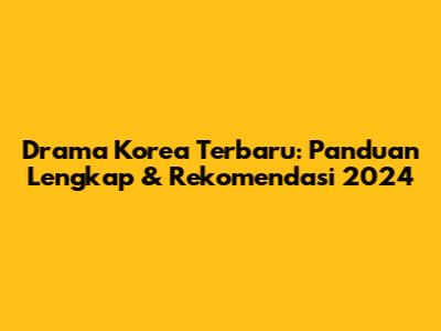 Drama Korea Terbaru: Panduan Lengkap & Rekomendasi 2024