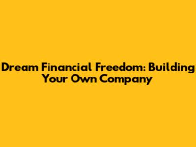 Dream Financial Freedom: Building Your Own Company