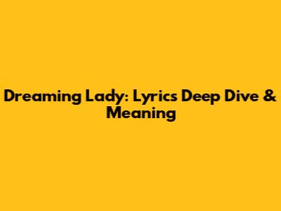 Dreaming Lady: Lyrics Deep Dive & Meaning