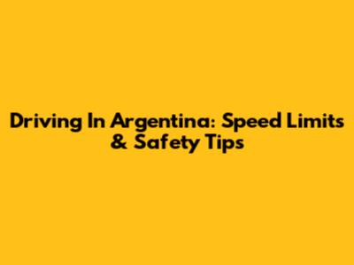 Driving In Argentina: Speed Limits & Safety Tips