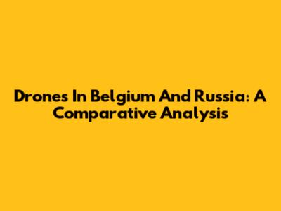 Drones In Belgium And Russia: A Comparative Analysis