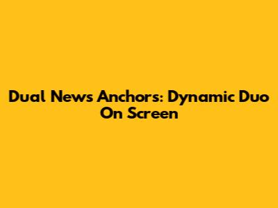 Dual News Anchors: Dynamic Duo On Screen
