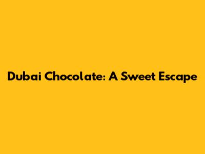 Dubai Chocolate: A Sweet Escape