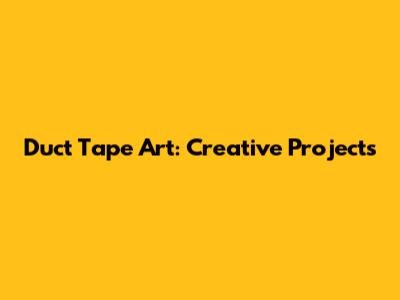Duct Tape Art: Creative Projects