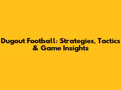 Dugout Football: Strategies, Tactics & Game Insights