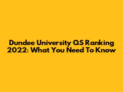 Dundee University QS Ranking 2022: What You Need To Know