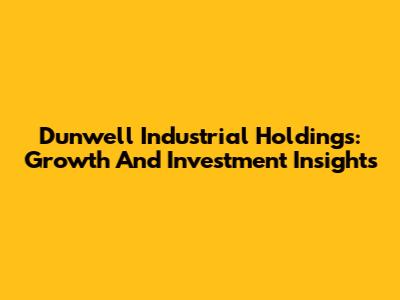 Dunwell Industrial Holdings: Growth And Investment Insights