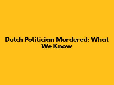 Dutch Politician Murdered: What We Know