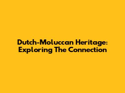 Dutch-Moluccan Heritage: Exploring The Connection