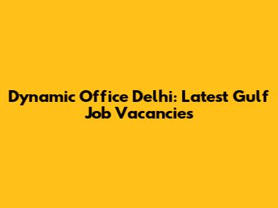 Dynamic Office Delhi: Latest Gulf Job Vacancies