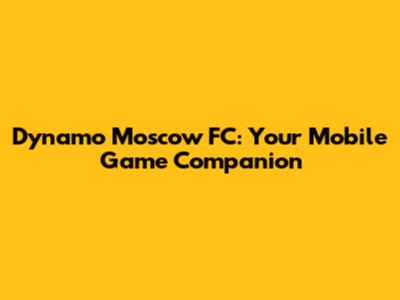 Dynamo Moscow FC: Your Mobile Game Companion