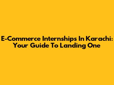 E-Commerce Internships In Karachi: Your Guide To Landing One