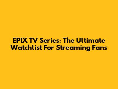 EPIX TV Series: The Ultimate Watchlist For Streaming Fans