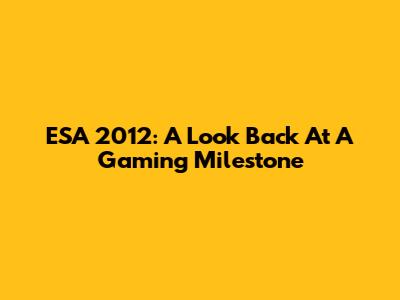 ESA 2012: A Look Back At A Gaming Milestone