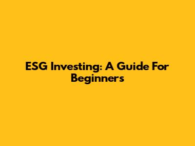 ESG Investing: A Guide For Beginners