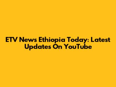 ETV News Ethiopia Today: Latest Updates On YouTube