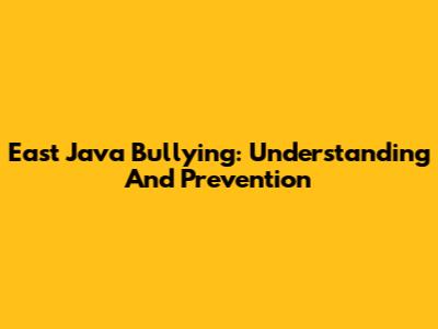 East Java Bullying: Understanding And Prevention