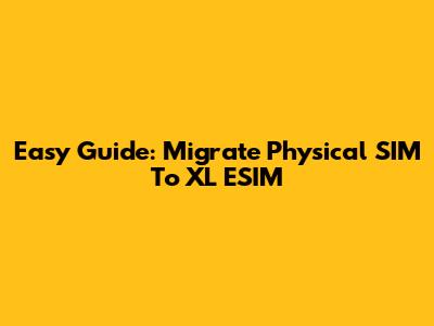 Easy Guide: Migrate Physical SIM To XL ESIM