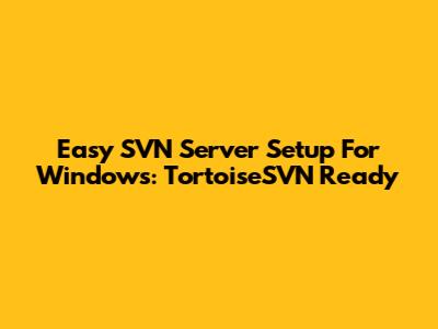 Easy SVN Server Setup For Windows: TortoiseSVN Ready
