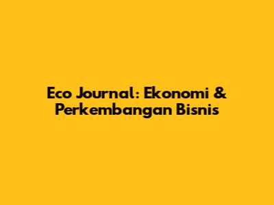 Eco Journal: Ekonomi & Perkembangan Bisnis