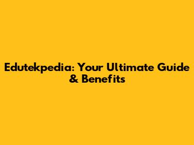 Edutekpedia: Your Ultimate Guide & Benefits