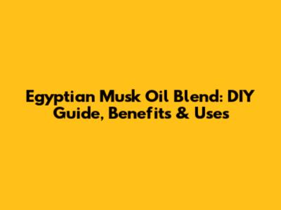 Egyptian Musk Oil Blend: DIY Guide, Benefits & Uses