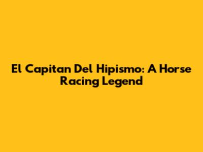 El Capitan Del Hipismo: A Horse Racing Legend
