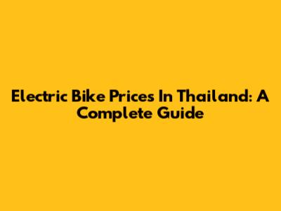 Electric Bike Prices In Thailand: A Complete Guide