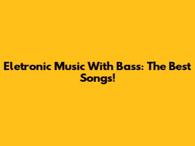 Eletronic Music With Bass: The Best Songs!