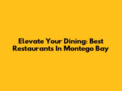Elevate Your Dining: Best Restaurants In Montego Bay