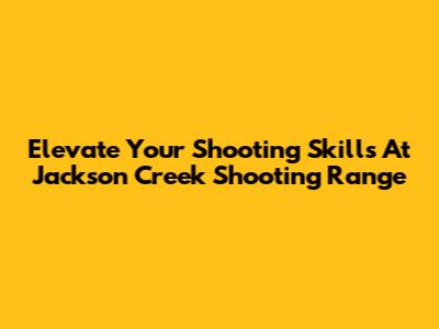 Elevate Your Shooting Skills At Jackson Creek Shooting Range