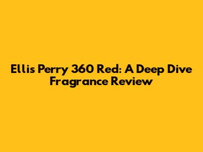 Ellis Perry 360 Red: A Deep Dive Fragrance Review