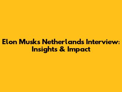 Elon Musk's Netherlands Interview: Insights & Impact